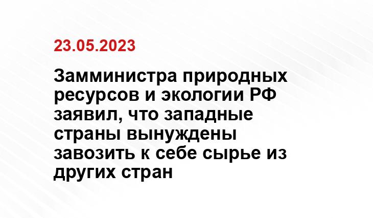 Замминистра природных ресурсов и экологии РФ заявил, что западные страны вынуждены завозить к себе сырье из других стран